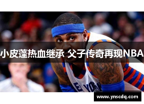 小皮蓬热血继承 父子传奇再现NBA